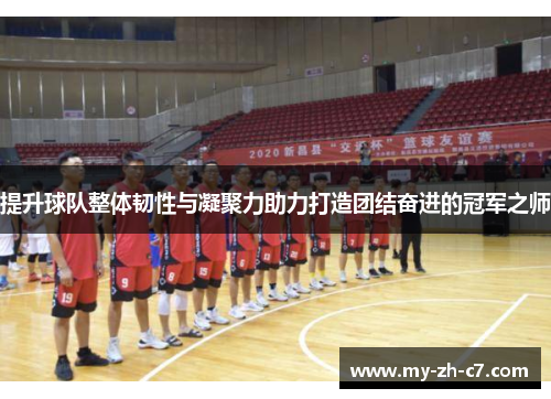 提升球队整体韧性与凝聚力助力打造团结奋进的冠军之师 提升球队整体韧性与凝聚力助力打造团结奋进的冠军之师