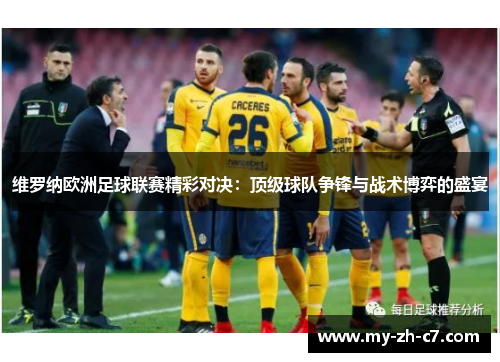 维罗纳欧洲足球联赛精彩对决:顶级球队争锋与战术博弈的盛宴 维罗纳欧洲足球联赛精彩对决:顶级球队争锋与战术博弈的盛宴