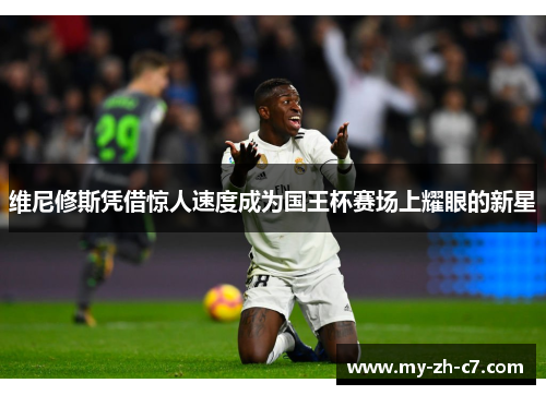 维尼修斯凭借惊人速度成为国王杯赛场上耀眼的新星 维尼修斯凭借惊人速度成为国王杯赛场上耀眼的新星