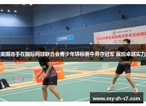 美国选手在国际网球联合会青少年锦标赛中勇夺冠军 展现卓越实力 美国选手在国际网球联合会青少年锦标赛中勇夺冠军 展现卓越实力