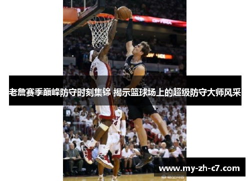 老詹赛季巅峰防守时刻集锦 揭示篮球场上的超级防守大师风采 老詹赛季巅峰防守时刻集锦 揭示篮球场上的超级防守大师风采