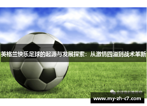 英格兰快乐足球的起源与发展探索:从激情四溢到战术革新 英格兰快乐足球的起源与发展探索:从激情四溢到战术革新