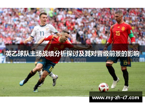 英乙球队主场战绩分析探讨及其对晋级前景的影响 英乙球队主场战绩分析探讨及其对晋级前景的影响