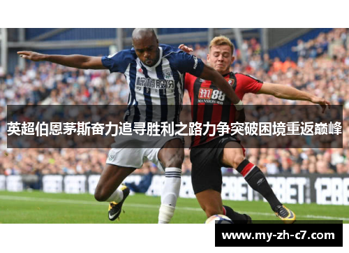 英超伯恩茅斯奋力追寻胜利之路力争突破困境重返巅峰 英超伯恩茅斯奋力追寻胜利之路力争突破困境重返巅峰