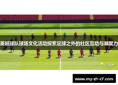 英超球队球场文化活动探索足球之外的社区互动与凝聚力 英超球队球场文化活动探索足球之外的社区互动与凝聚力