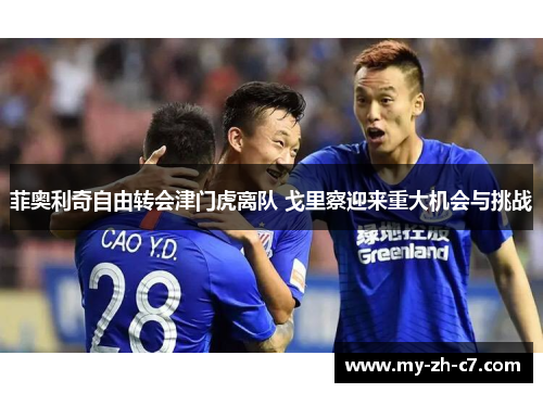 菲奥利奇自由转会津门虎离队 戈里察迎来重大机会与挑战 菲奥利奇自由转会津门虎离队 戈里察迎来重大机会与挑战