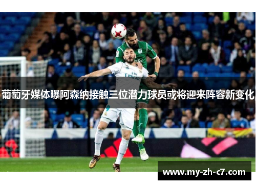 葡萄牙媒体曝阿森纳接触三位潜力球员或将迎来阵容新变化 葡萄牙媒体曝阿森纳接触三位潜力球员或将迎来阵容新变化