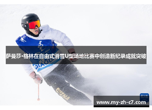 萨曼莎·格林在自由式滑雪U型场地比赛中创造新纪录成就突破