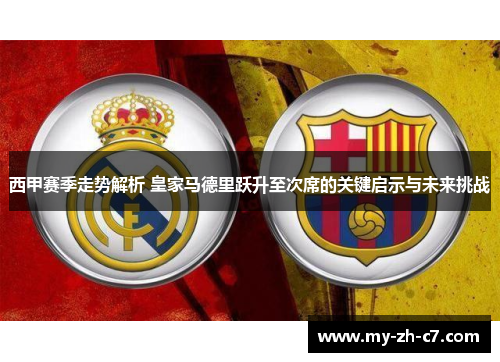 西甲赛季走势解析 皇家马德里跃升至次席的关键启示与未来挑战
