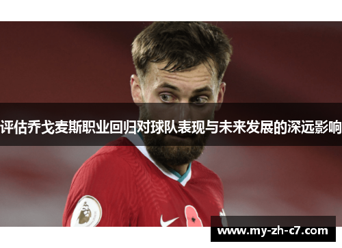 评估乔戈麦斯职业回归对球队表现与未来发展的深远影响 评估乔戈麦斯职业回归对球队表现与未来发展的深远影响