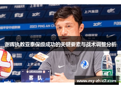 谢晖执教亚泰保级成功的关键要素与战术调整分析 谢晖执教亚泰保级成功的关键要素与战术调整分析