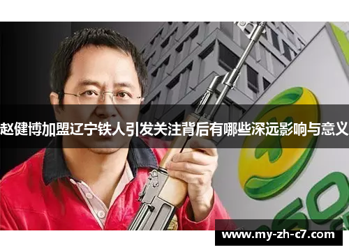 赵健博加盟辽宁铁人引发关注背后有哪些深远影响与意义