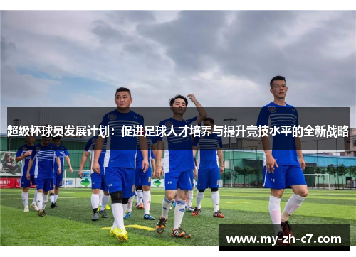 超级杯球员发展计划:促进足球人才培养与提升竞技水平的全新战略 超级杯球员发展计划:促进足球人才培养与提升竞技水平的全新战略