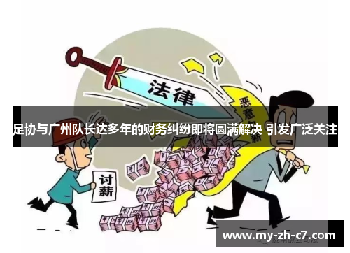 足协与广州队长达多年的财务纠纷即将圆满解决 引发广泛关注 足协与广州队长达多年的财务纠纷即将圆满解决 引发广泛关注