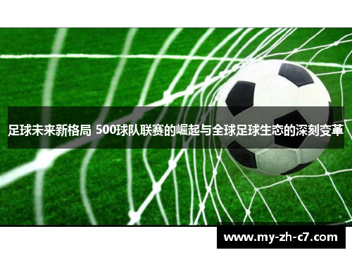 足球未来新格局 500球队联赛的崛起与全球足球生态的深刻变革