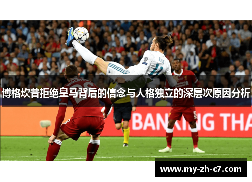 博格坎普拒绝皇马背后的信念与人格独立的深层次原因分析