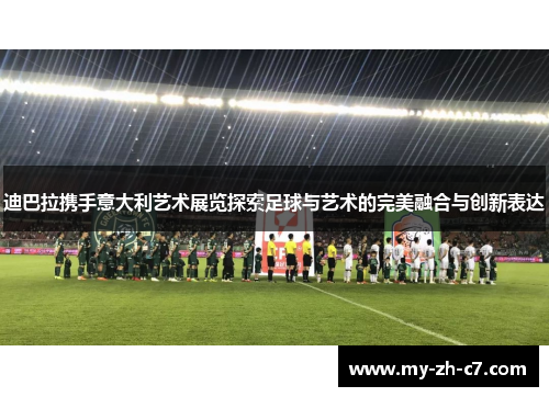 迪巴拉携手意大利艺术展览探索足球与艺术的完美融合与创新表达