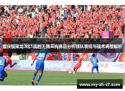 重庆铜梁龙3比1战胜无锡吴钩赛后分析球队表现与战术调整解析 重庆铜梁龙3比1战胜无锡吴钩赛后分析球队表现与战术调整解析