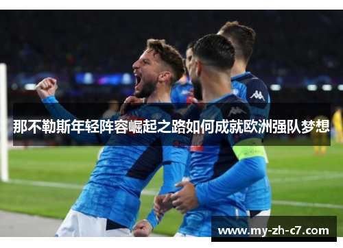 那不勒斯年轻阵容崛起之路如何成就欧洲强队梦想 那不勒斯年轻阵容崛起之路如何成就欧洲强队梦想