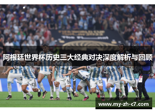 阿根廷世界杯历史三大经典对决深度解析与回顾 阿根廷世界杯历史三大经典对决深度解析与回顾