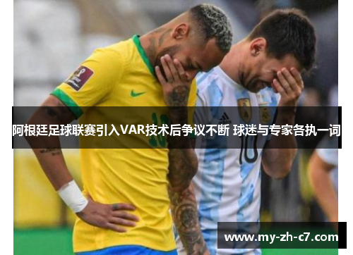 阿根廷足球联赛引入VAR技术后争议不断 球迷与专家各执一词 阿根廷足球联赛引入VAR技术后争议不断 球迷与专家各执一词