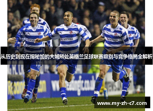 从历史到现在揭秘加的夫城所处英格兰足球联赛级别与竞争格局全解析