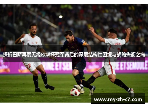 探析巴萨再度无缘欧联杯冠军背后的深层结构性困境与战略失衡之痛