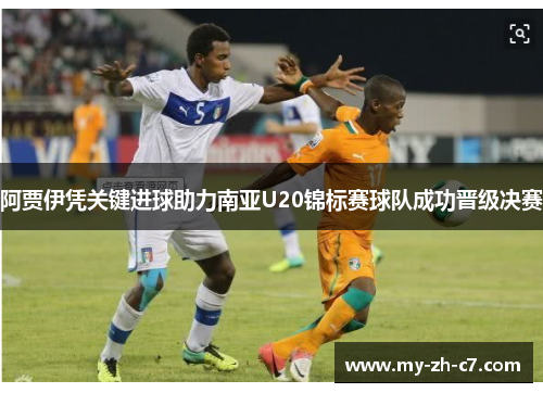 阿贾伊凭关键进球助力南亚U20锦标赛球队成功晋级决赛