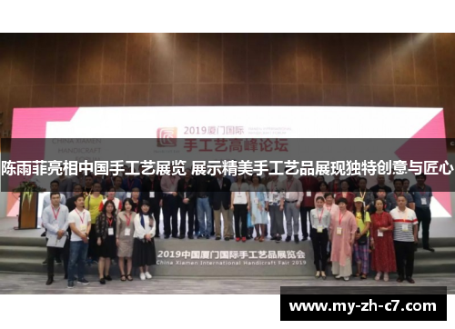 陈雨菲亮相中国手工艺展览 展示精美手工艺品展现独特创意与匠心