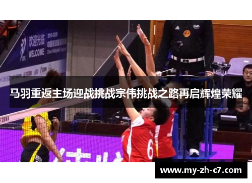 马羽重返主场迎战挑战宗伟挑战之路再启辉煌荣耀 马羽重返主场迎战挑战宗伟挑战之路再启辉煌荣耀