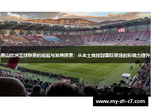 黑山欧洲足球联赛的崛起与发展探索：从本土竞技到国际赛场的影响力提升