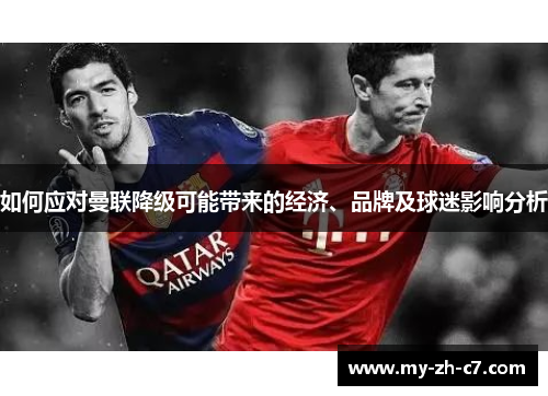 如何应对曼联降级可能带来的经济、品牌及球迷影响分析 如何应对曼联降级可能带来的经济、品牌及球迷影响分析