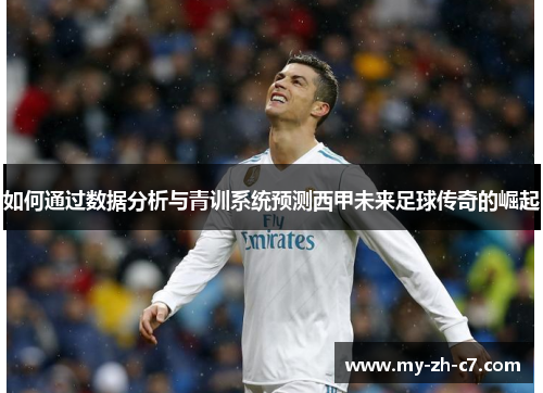 如何通过数据分析与青训系统预测西甲未来足球传奇的崛起 如何通过数据分析与青训系统预测西甲未来足球传奇的崛起
