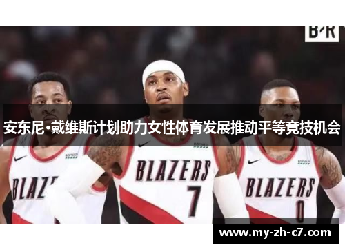 安东尼·戴维斯计划助力女性体育发展推动平等竞技机会 安东尼·戴维斯计划助力女性体育发展推动平等竞技机会