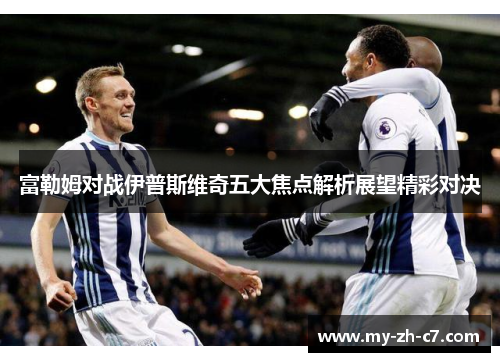 富勒姆对战伊普斯维奇五大焦点解析展望精彩对决 富勒姆对战伊普斯维奇五大焦点解析展望精彩对决