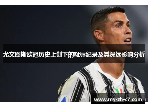 尤文图斯欧冠历史上创下的耻辱纪录及其深远影响分析 尤文图斯欧冠历史上创下的耻辱纪录及其深远影响分析