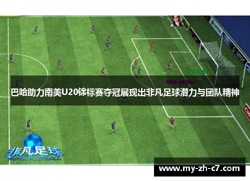 巴哈助力南美U20锦标赛夺冠展现出非凡足球潜力与团队精神 巴哈助力南美U20锦标赛夺冠展现出非凡足球潜力与团队精神