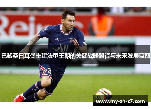 巴黎圣日耳曼重建法甲王朝的关键战略路径与未来发展蓝图 巴黎圣日耳曼重建法甲王朝的关键战略路径与未来发展蓝图