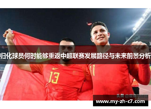 归化球员何时能够重返中超联赛发展路径与未来前景分析 归化球员何时能够重返中超联赛发展路径与未来前景分析