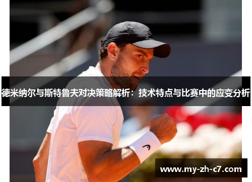 德米纳尔与斯特鲁夫对决策略解析:技术特点与比赛中的应变分析 德米纳尔与斯特鲁夫对决策略解析:技术特点与比赛中的应变分析