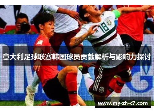 意大利足球联赛韩国球员贡献解析与影响力探讨 意大利足球联赛韩国球员贡献解析与影响力探讨