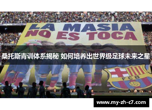 桑托斯青训体系揭秘 如何培养出世界级足球未来之星
