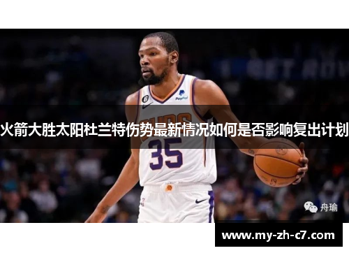 火箭大胜太阳杜兰特伤势最新情况如何是否影响复出计划