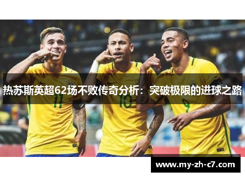热苏斯英超62场不败传奇分析：突破极限的进球之路