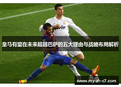皇马有望在未来超越巴萨的五大理由与战略布局解析