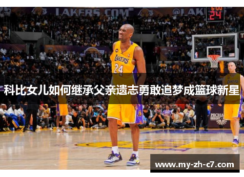 科比女儿如何继承父亲遗志勇敢追梦成篮球新星
