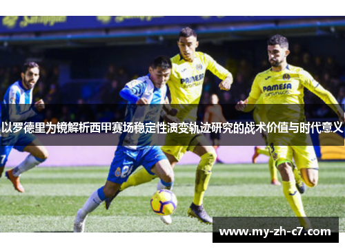 以罗德里为镜解析西甲赛场稳定性演变轨迹研究的战术价值与时代意义 以罗德里为镜解析西甲赛场稳定性演变轨迹研究的战术价值与时代意义