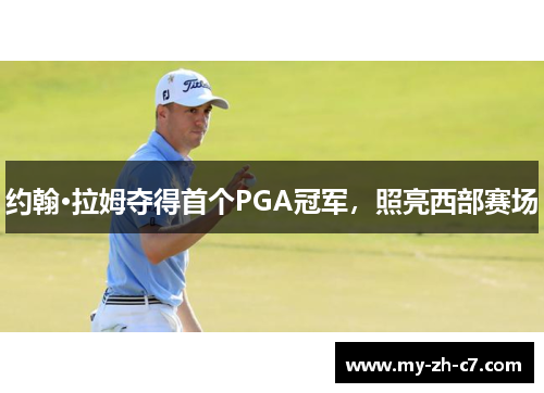 约翰·拉姆夺得首个PGA冠军，照亮西部赛场