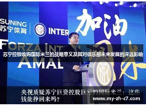 苏宁控股收购国际米兰的战略意义及其对俱乐部未来发展的深远影响 苏宁控股收购国际米兰的战略意义及其对俱乐部未来发展的深远影响
