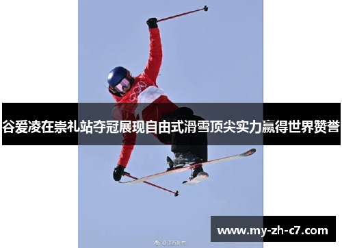谷爱凌在崇礼站夺冠展现自由式滑雪顶尖实力赢得世界赞誉